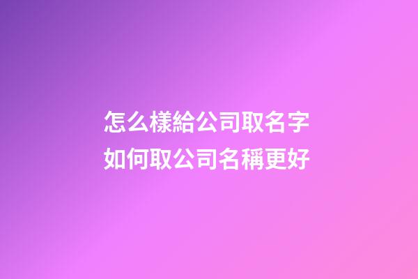 怎么樣給公司取名字 如何取公司名稱更好